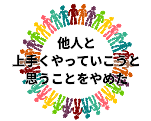 他人と上手くやっていこうと思うことをやめた話