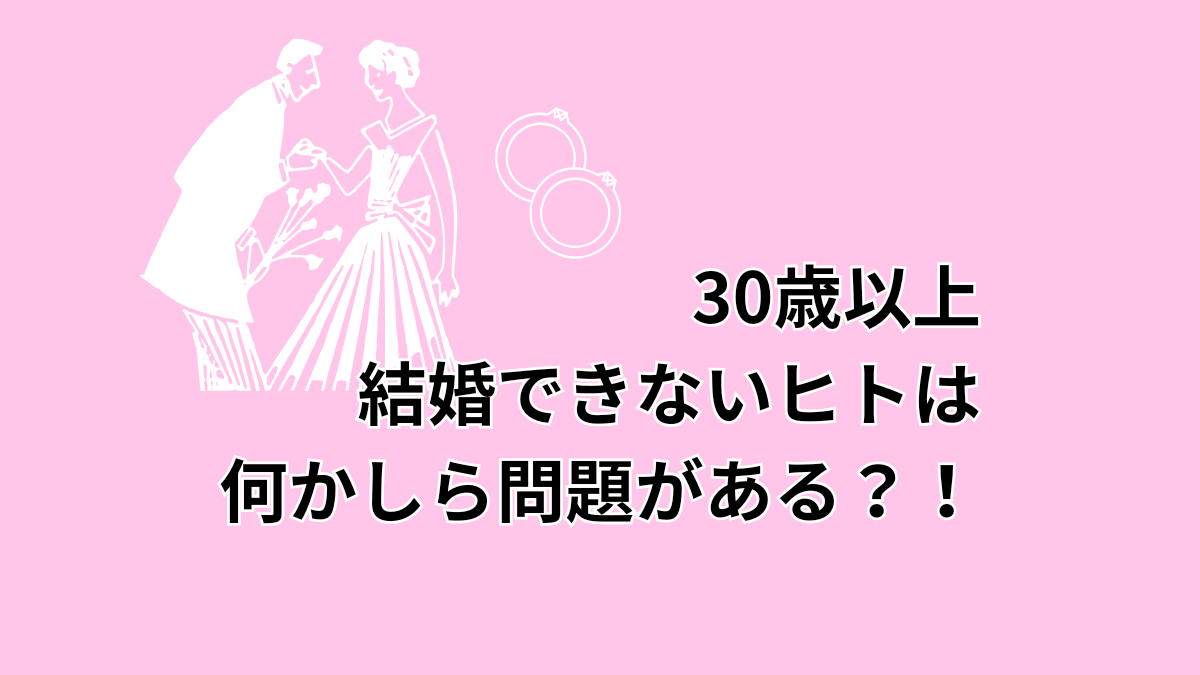 30歳以上で結婚出来ないのは問題がある？！