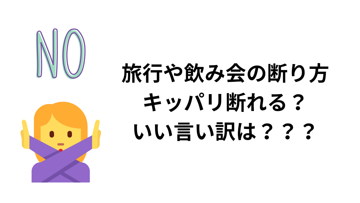 旅行や飲み会の断り方。キッパリ？言い訳？？？