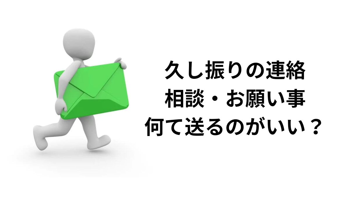 久し振りに連絡をする。お願いや相談をしたい。なんて送れば良い？