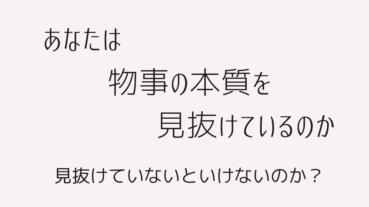 あなたは物事の本質が見抜けているのか