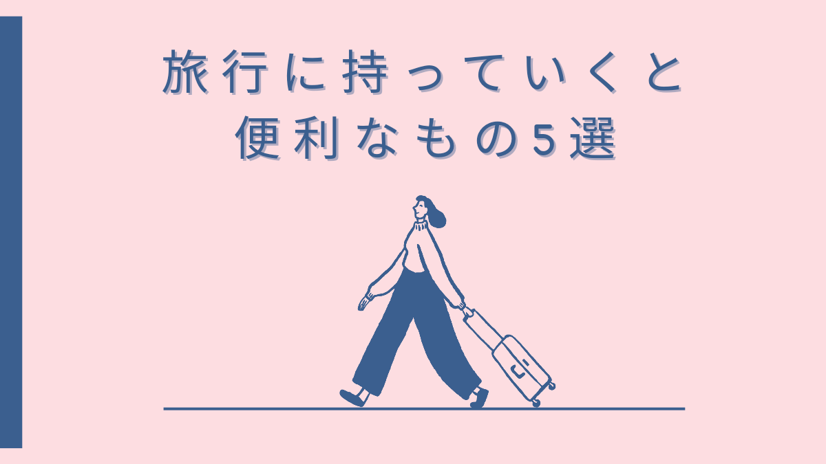 旅行に持っていくと便利なもの5選